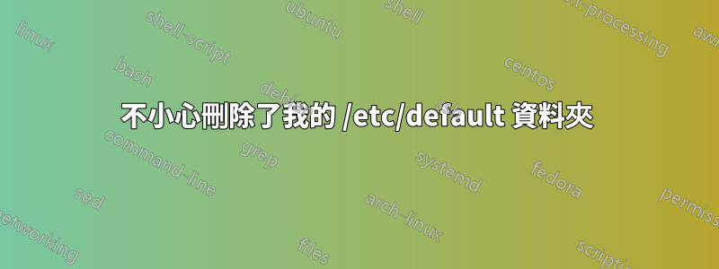 不小心刪除了我的 /etc/default 資料夾