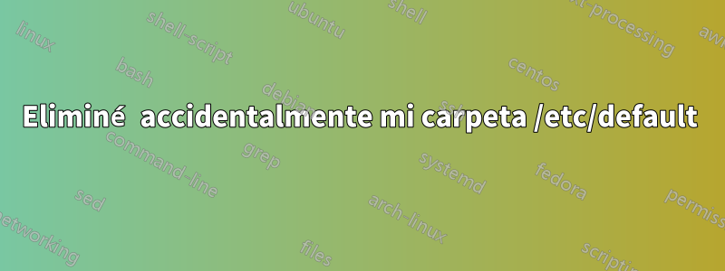 Eliminé accidentalmente mi carpeta /etc/default