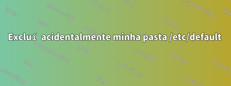 Excluí acidentalmente minha pasta /etc/default
