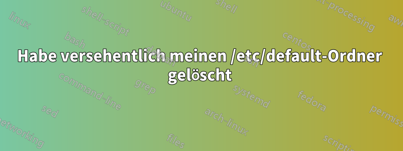 Habe versehentlich meinen /etc/default-Ordner gelöscht