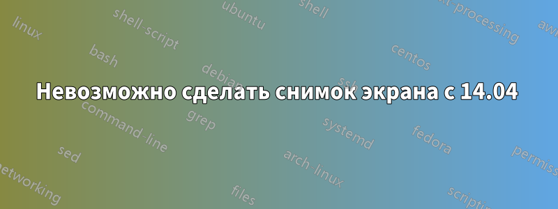 Невозможно сделать снимок экрана с 14.04