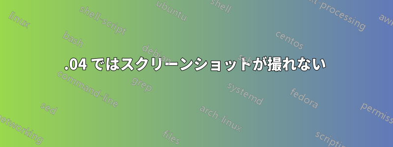 14.04 ではスクリーンショットが撮れない