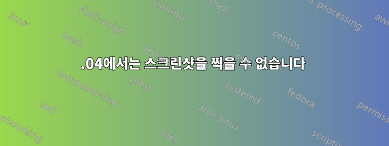 14.04에서는 스크린샷을 찍을 수 없습니다