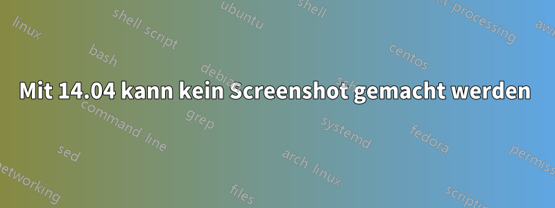 Mit 14.04 kann kein Screenshot gemacht werden