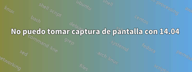 No puedo tomar captura de pantalla con 14.04