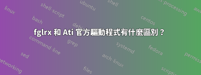 fglrx 和 Ati 官方驅動程式有什麼區別？