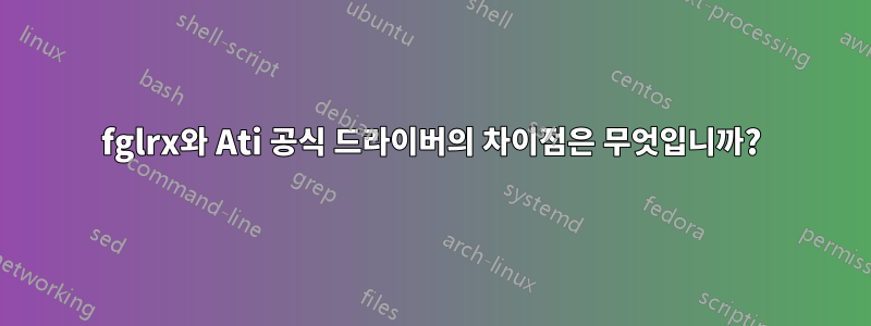 fglrx와 Ati 공식 드라이버의 차이점은 무엇입니까?