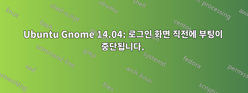 Ubuntu Gnome 14.04: 로그인 화면 직전에 부팅이 중단됩니다.