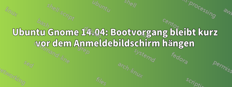 Ubuntu Gnome 14.04: Bootvorgang bleibt kurz vor dem Anmeldebildschirm hängen