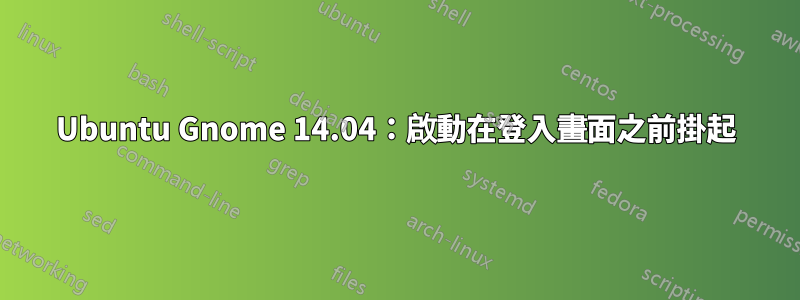 Ubuntu Gnome 14.04：啟動在登入畫面之前掛起