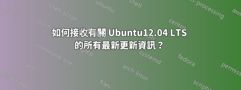 如何接收有關 Ubuntu12.04 LTS 的所有最新更新資訊？