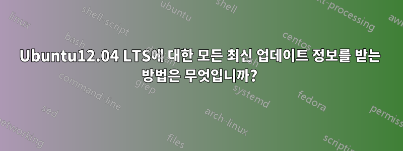 Ubuntu12.04 LTS에 대한 모든 최신 업데이트 정보를 받는 방법은 무엇입니까?