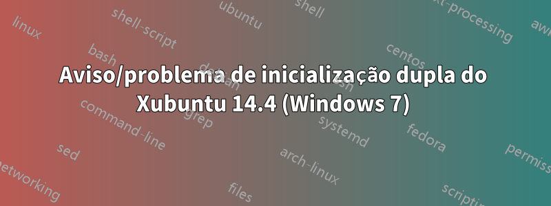 Aviso/problema de inicialização dupla do Xubuntu 14.4 (Windows 7)