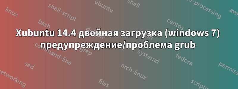 Xubuntu 14.4 двойная загрузка (windows 7) предупреждение/проблема grub