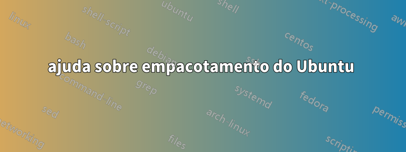 ajuda sobre empacotamento do Ubuntu