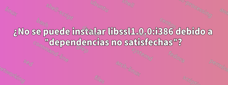 ¿No se puede instalar libssl1.0.0:i386 debido a "dependencias no satisfechas"?