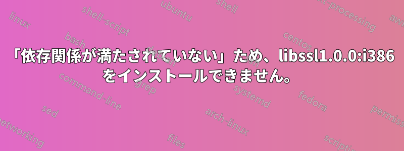 「依存関係が満たされていない」ため、libssl1.0.0:i386 をインストールできません。
