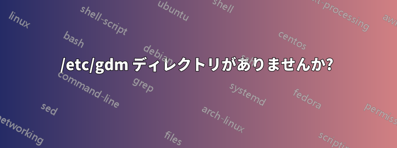 /etc/gdm ディレクトリがありませんか?