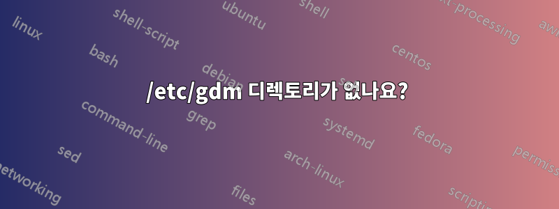 /etc/gdm 디렉토리가 없나요?