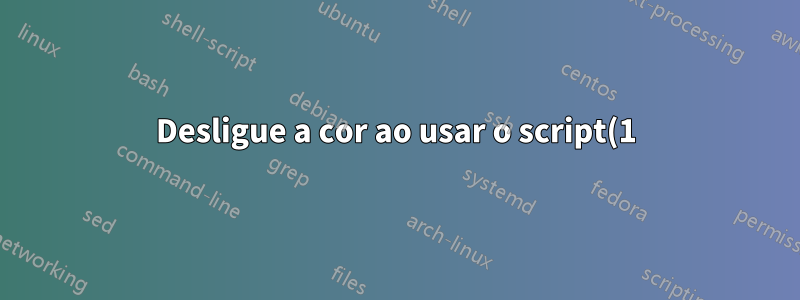 Desligue a cor ao usar o script(1)