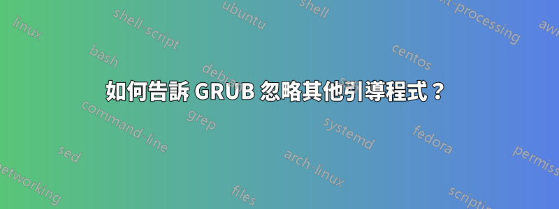 如何告訴 GRUB 忽略其他引導程式？