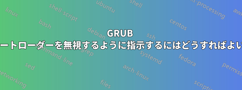 GRUB に他のブートローダーを無視するように指示するにはどうすればよいですか?