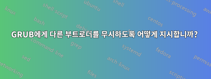 GRUB에게 다른 부트로더를 무시하도록 어떻게 지시합니까?