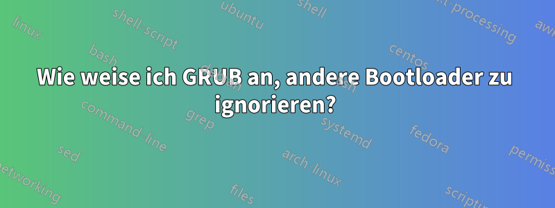 Wie weise ich GRUB an, andere Bootloader zu ignorieren?