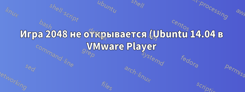 Игра 2048 не открывается (Ubuntu 14.04 в VMware Player)