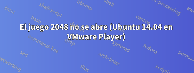 El juego 2048 no se abre (Ubuntu 14.04 en VMware Player)