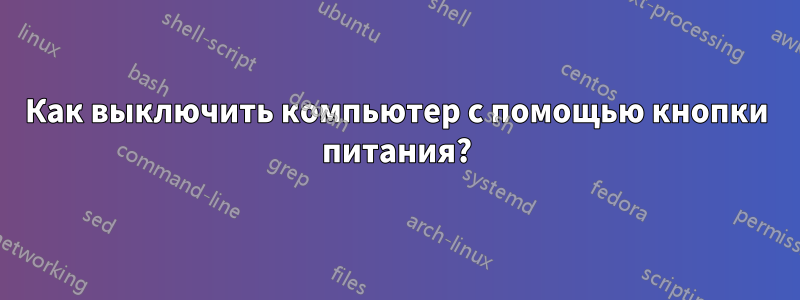 Как выключить компьютер с помощью кнопки питания?