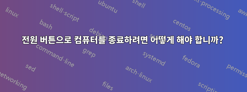 전원 버튼으로 컴퓨터를 종료하려면 어떻게 해야 합니까?