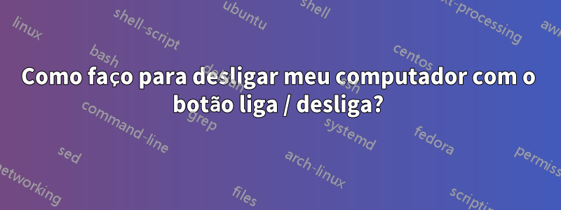 Como faço para desligar meu computador com o botão liga / desliga?