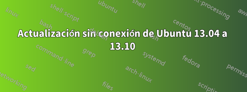 Actualización sin conexión de Ubuntu 13.04 a 13.10