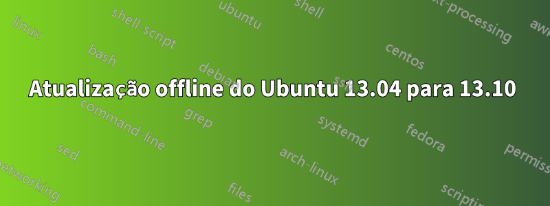 Atualização offline do Ubuntu 13.04 para 13.10