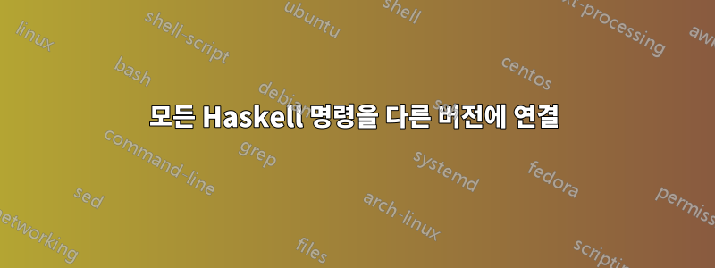 모든 Haskell 명령을 다른 버전에 연결