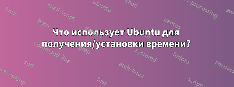 Что использует Ubuntu для получения/установки времени?