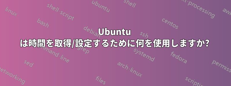 Ubuntu は時間を取得/設定するために何を使用しますか?