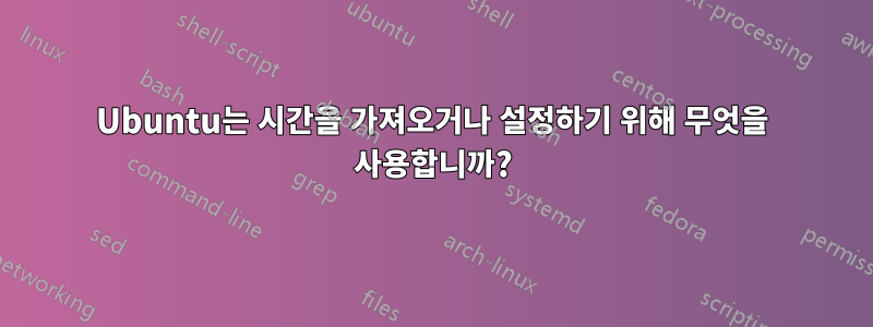 Ubuntu는 시간을 가져오거나 설정하기 위해 무엇을 사용합니까?