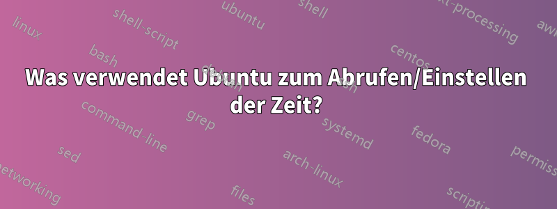 Was verwendet Ubuntu zum Abrufen/Einstellen der Zeit?