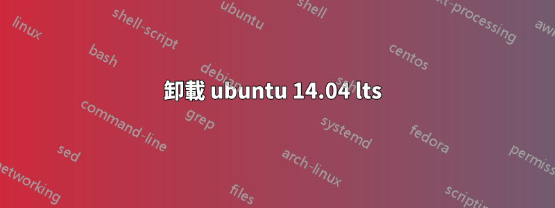 卸載 ubuntu 14.04 lts 