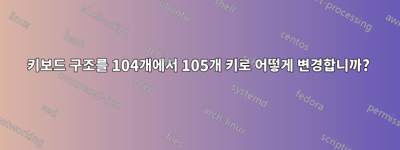 키보드 구조를 104개에서 105개 키로 어떻게 변경합니까?