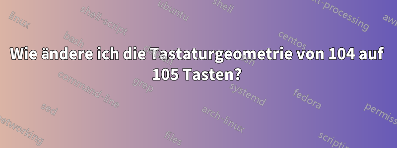 Wie ändere ich die Tastaturgeometrie von 104 auf 105 Tasten?