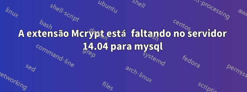 A extensão Mcrypt está faltando no servidor 14.04 para mysql