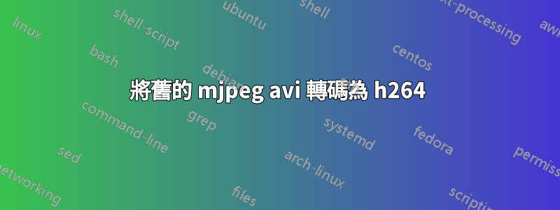 將舊的 mjpeg avi 轉碼為 h264