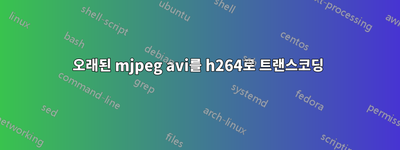 오래된 mjpeg avi를 h264로 트랜스코딩