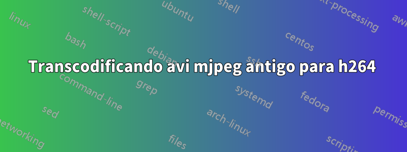 Transcodificando avi mjpeg antigo para h264