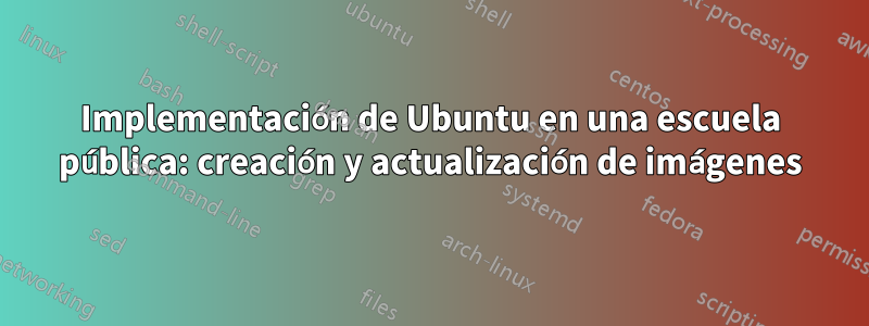 Implementación de Ubuntu en una escuela pública: creación y actualización de imágenes
