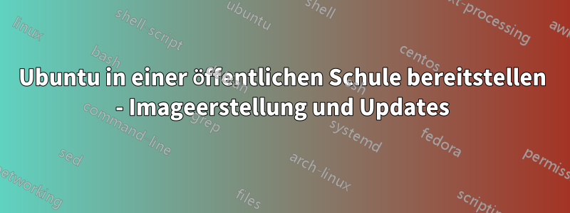 Ubuntu in einer öffentlichen Schule bereitstellen - Imageerstellung und Updates