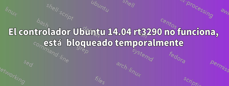 El controlador Ubuntu 14.04 rt3290 no funciona, está bloqueado temporalmente